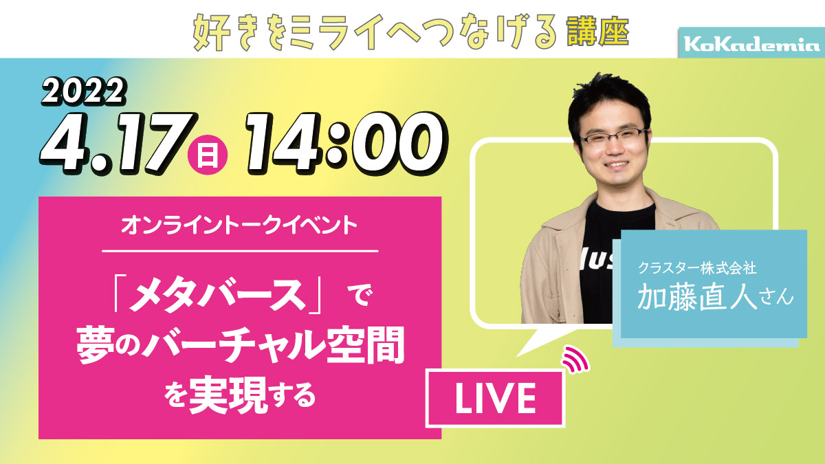 【4/17（日）開催】「メタバース」で夢のバーチャル空間を実現する -加藤直人さん《好きをミライへつなげる講座》トークイベント