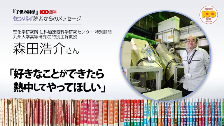 子供の科学』創刊100周年メッセージ☆森田浩介さん「好きなことができ
